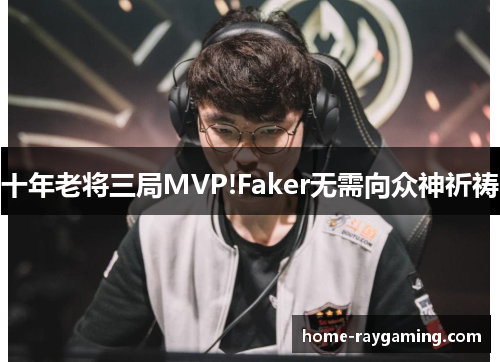 十年老将三局MVP!Faker无需向众神祈祷